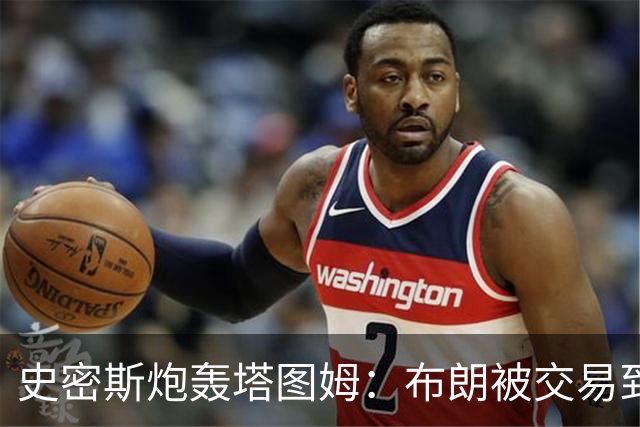 史密斯炮轰塔图姆：布朗被交易到76人，你为何不拦？
