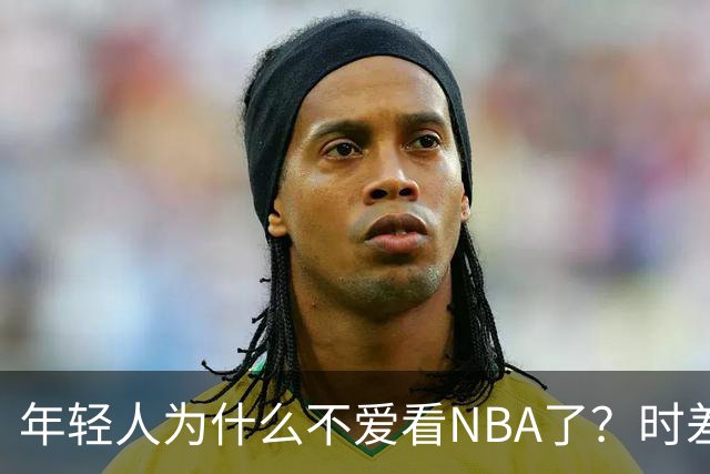 年轻人为什么不爱看NBA了？时差、付费、观赏性都是原因